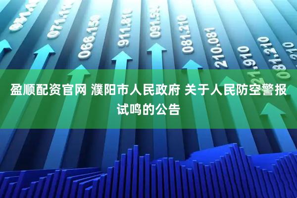 盈顺配资官网 濮阳市人民政府 关于人民防空警报试鸣的公告