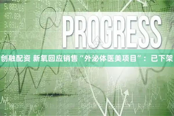 创融配资 新氧回应销售“外泌体医美项目”：已下架