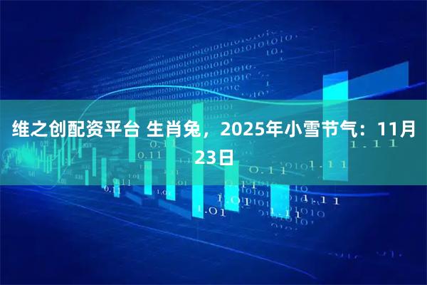 维之创配资平台 生肖兔，2025年小雪节气：11月23日