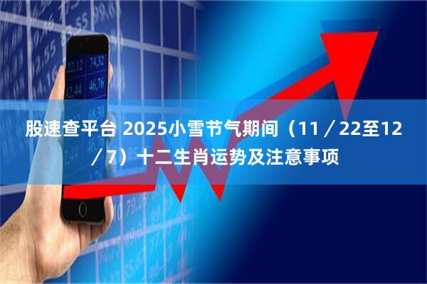 股速查平台 2025小雪节气期间（11／22至12／7）十二生肖运势及注意事项