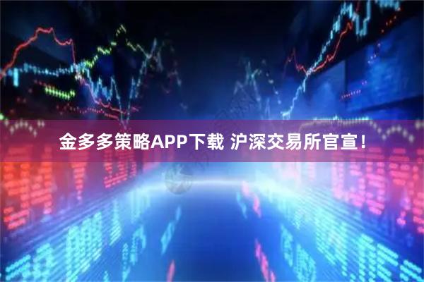 金多多策略APP下载 沪深交易所官宣！