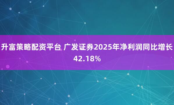 升富策略配资平台 广发证券2025年净利润同比增长42.18%