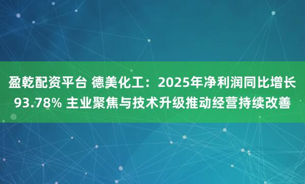 盈乾配资平台 德美化工：2025年净利润同比增长93.78% 主业聚焦与技术升级推动经营持续改善